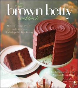 The Brown Betty Cookbook Modern Vintage Desserts and Stories from Philadelphia’s Best Bakery