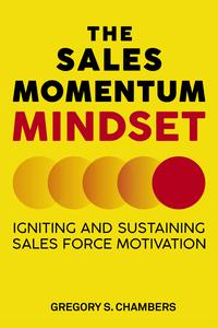 The Sales Momentum Mindset Igniting and Sustaining Sales Force Motivation