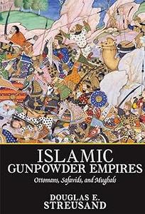 Islamic Gunpowder Empires Ottomans, Safavids, and Mughals