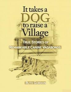 It Takes a Dog to Raise a Village True Stories of Remarkable Canine Vagabonds