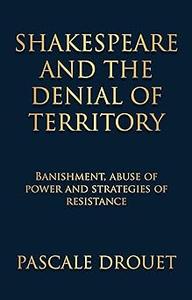 Shakespeare and the denial of territory Banishment, abuse of power and strategies of resistance
