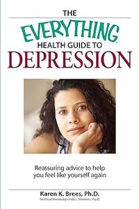 The Everything Health Guide to Depression Reassuring advice to help you feel like yourself again