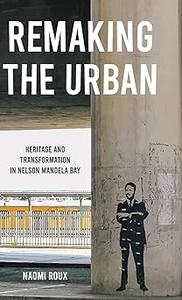 Remaking the urban Heritage and transformation in Nelson Mandela Bay