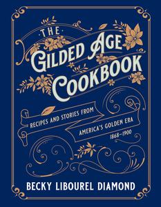 The Gilded Age Cookbook Recipes and Stories from America’s Golden Era