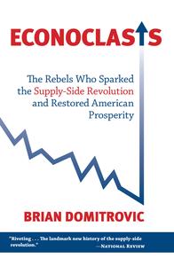 Econoclasts The Rebels Who Sparked the Supply–Side Revolution and Restored American Prosperity