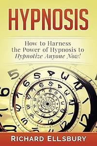 Hypnosis How to Harness the Power of Hypnosis to Hypnotize Anyone Now!