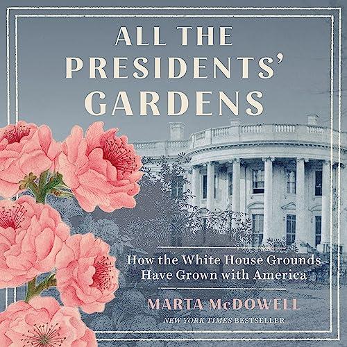 All the Presidents’ Gardens Madison’s Cabbages to Kennedy’s Roses-How White House Grounds Have Grown with America [Audiobook]
