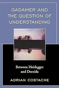 Gadamer and the Question of Understanding Between Heidegger and Derrida