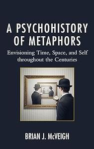A Psychohistory of Metaphors Envisioning Time, Space, and Self through the Centuries