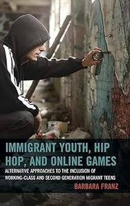 Immigrant Youth, Hip Hop, and Online Games Alternative Approaches to the Inclusion of Working–Class and Second Generati