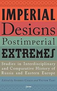 Imperial Designs, Postimperial Extremes Studies in Interdisciplinary and Comparative History of Russia and Eastern Euro