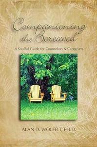 Companioning the Bereaved A Soulful Guide for Counselors & Caregivers