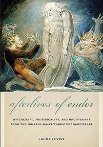Afterlives of Endor Witchcraft, Theatricality, and Uncertainty from the Malleus Maleficarum to Shakespeare