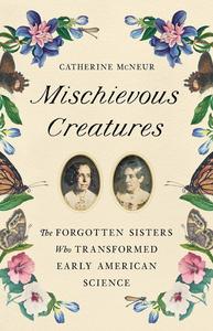 Mischievous Creatures The Forgotten Sisters Who Transformed Early American Science
