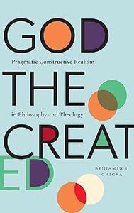 God the Created Pragmatic Constructive Realism in Philosophy and Theology