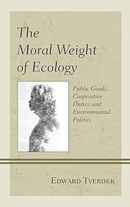 The Moral Weight of Ecology Public Goods, Cooperative Duties, and Environmental Politics