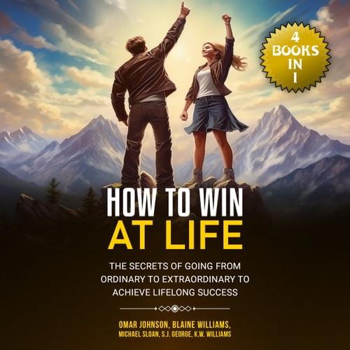 How To Win at Life The Secrets of Going from Ordinary to Extraordinary to Achieve Lifelong Success [Audiobook]