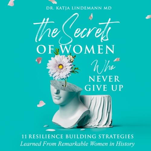 The Secrets of Women Who Never Give Up 11 Resilience Building Strategies Learned from Remarkable Women in History [Audiobook]