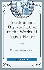 Freedom and Dissatisfaction in the Works of Agnes Heller With and against Marx