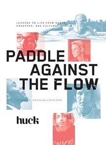 Paddle Against the Flow Lessons on Life from Doers, Creators, and Cultural Rebels