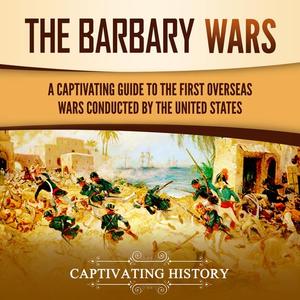 The Barbary Wars: A Captivating Guide to the First Overseas Wars Conducted by the United States [...