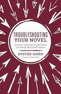 Troubleshooting Your Novel Essential Techniques for Identifying and Solving Manuscript Problems