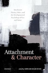 Attachment and Character Attachment Theory, Ethics, and the Developmental Psychology of Vice and Virtue