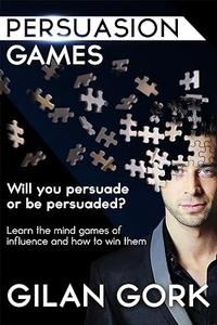 Persuasion Games Will you persuade or be persuaded Learn the mind games of influence and how to win them