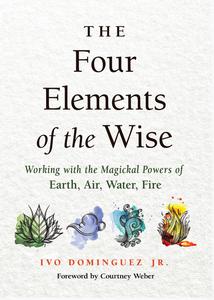 Four Elements of the Wise Working with the Magickal Powers of Earth, Air, Water, Fire