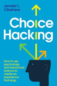Choice Hacking How To Use Psychology And Behavioral Science To Create An Experience That Sings