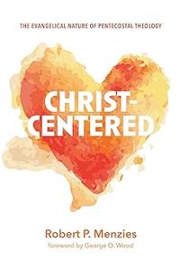 Christ–Centered The Evangelical Nature of Pentecostal Theology
