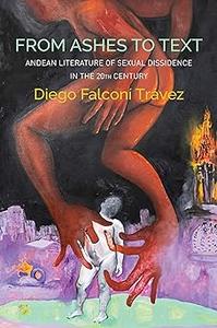 From Ashes to Text Andean Literature of Sexual Dissidence in the 20th Century
