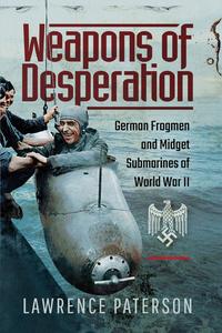 Weapons of Desperation German Frogmen and Midget Submarines of World War II