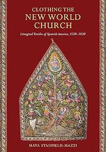 Clothing the New World Church Liturgical Textiles of Spanish America, 1520-1820