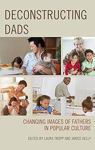 Deconstructing Dads Changing Images of Fathers in Popular Culture
