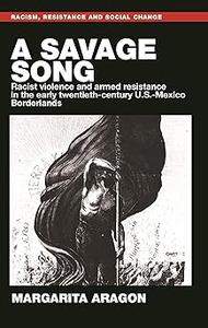 A savage song Racist violence and armed resistance in the early twentieth-century U.S.-Mexico Borderlands