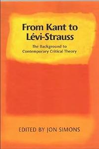 From Kant to Lévi-Strauss The Background to Contemporary Critical Theory