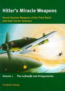 Hitler’s Miracle Weapons Secret Nuclear Weapons of the Third Reich and Their Carrier Systems Volume 1