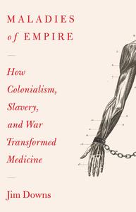 Maladies of Empire How Colonialism, Slavery, and War Transformed Medicine