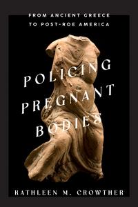 Policing Pregnant Bodies From Ancient Greece to Post-Roe America