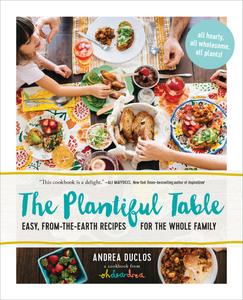 The Plantiful Table Easy, From-the-Earth Recipes for the Whole Family