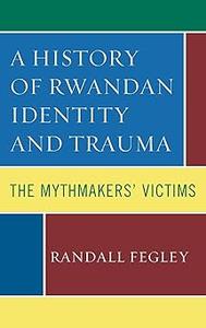A History of Rwandan Identity and Trauma The Mythmakers’ Victims