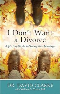 I Don’t Want a Divorce A 90 Day Guide to Saving Your Marriage