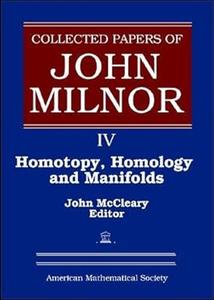 Collected Papers of John Milnor, IV Homotopy, Homology and Manifolds