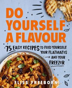 Do Yourself a Flavour 75 Easy Recipes to Feed Yourself, Your Flatmates and Your Freezer