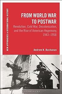 From World War to Postwar Revolution, Cold War, Decolonization, and the Rise of American Hegemony, 1943-1958