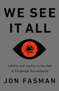 We See It All Liberty and Justice in an Age of Perpetual Surveillance