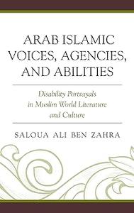 Arab Islamic Voices, Agencies, and Abilities Disability Portrayals in Muslim World Literature and Culture