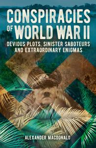 Conspiracies of World War II Devious Descriptions, Sinisters Saboteurs and Extraordinary Enigmas