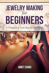 Jewelry Making For Beginners A Complete & Easy Step by Step Guide